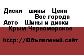 Диски , шины › Цена ­ 10000-12000 - Все города Авто » Шины и диски   . Крым,Черноморское